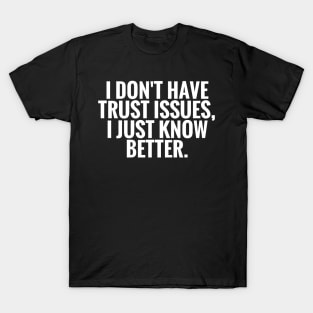 I Dont Have Trust Issues, I Just Know Better funny T-Shirt